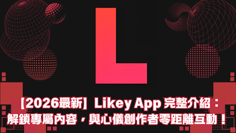 【2026最新】Likey App 完整介紹:解鎖專屬內容,與心儀創作者零距離互動!