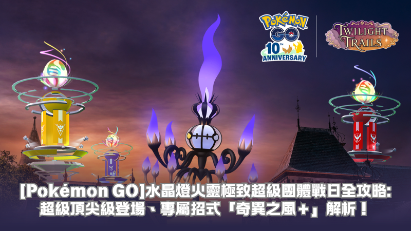 【Pokémon GO】水晶燈火靈極致超級團體戰日全攻略:超級頂尖級登場、專屬招式「奇異之風+」解析!