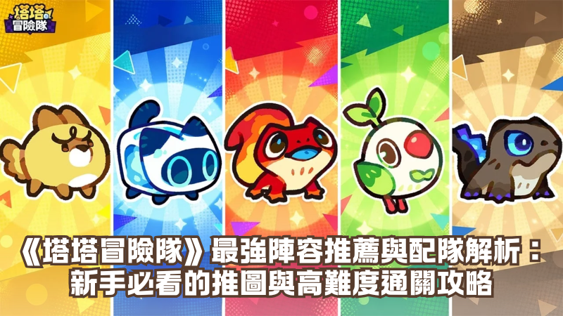 《塔塔冒險隊》最強陣容推薦與配隊解析：新手必看的推圖與高難度通關攻略