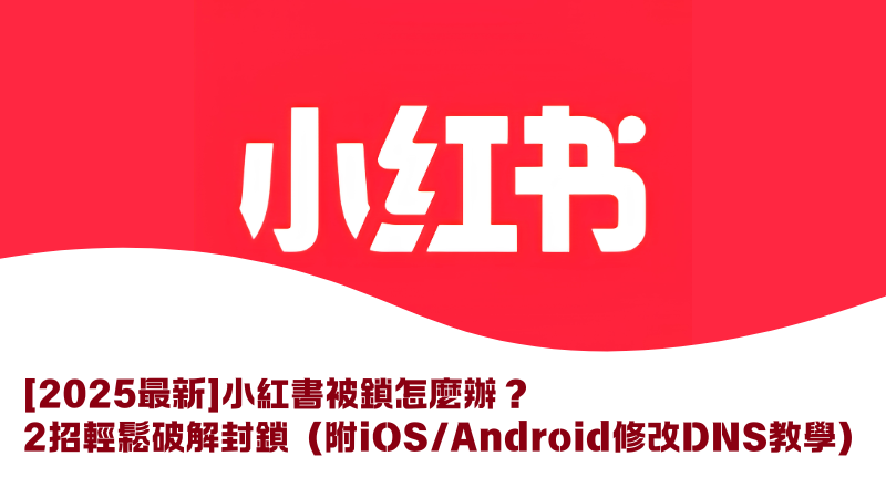 【2026最新】小紅書被鎖怎麼辦？2招輕鬆破解封鎖（附iOS/Android修改DNS教學）