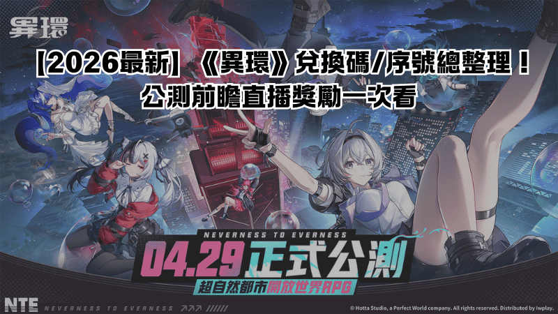 【2026最新】《異環》兌換碼/序號總整理！公測前瞻直播獎勵一次看