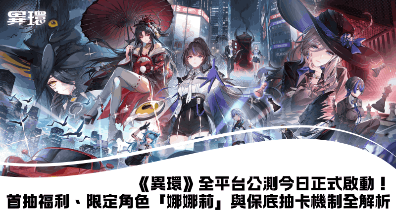《異環》全平台公測今日正式啟動！首抽福利、限定角色「娜娜莉」與保底抽卡機制全解析