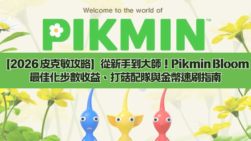 【2026 皮克敏攻略】從新手到大師!Pikmin Bloom 最佳化步數收益、打菇配隊與金幣速刷指南